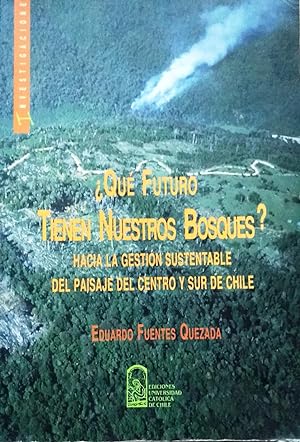 ¿ Qué futuro tienen nuestros bosques ?. Hacia la gestión sustentable del paisaje del Centro y Sur...