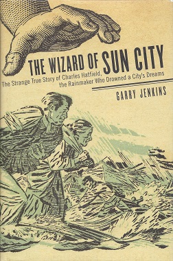 The Wizard of Sun City: The Strange True Story of Charles Hatfield, the Rainmaker Who Drowned a C...