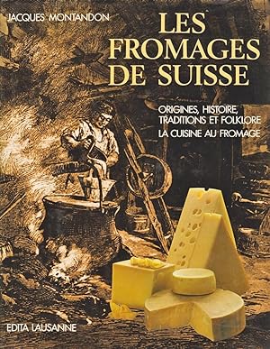 Les fromages de Suisse. Origines, histoire, tradition et folklore. La cuisine au fromage.