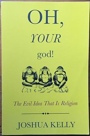 Oh, Your God!: The Evil Idea That Is Religion