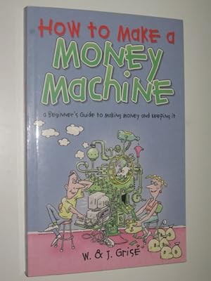 Seller image for How to Make a Money Machine : A Beginner's Guide to Making and Keeping Money for sale by Manyhills Books
