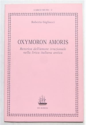 OXYMORON AMORIS. RETORICA DELL'AMORE IRRAZIONALE NELLA LIRICA ITALIANA ANTICA.