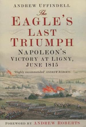 Imagen del vendedor de The Eagle's Last Triumph: Napoleon's Victory At Ligny, June 1815 a la venta por Kenneth A. Himber