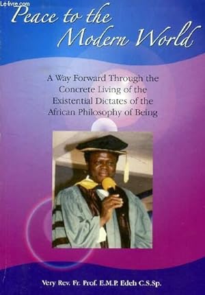 Seller image for PEACE TO THE MODERN WORLD, A WAY FORWARD THROUGH THE CONCRETE LIVING OF THE EXISTENTIAL DICTATES OF THE AFRICAN PHILOSOPHY OF BEING for sale by Le-Livre