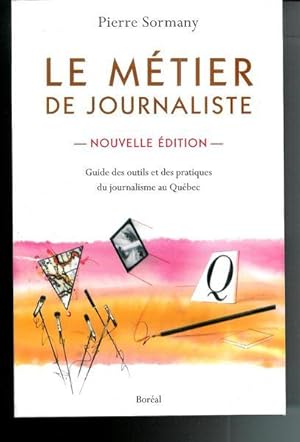 Le metier de journaliste : Guide des outils et des pratiques du journalisme au Québec