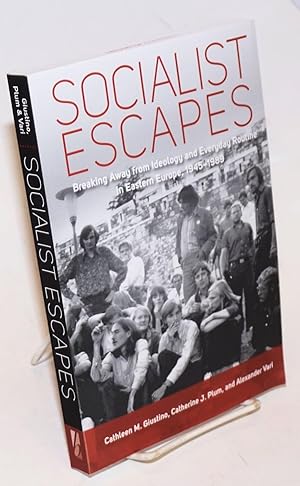 Socialist escapes: breaking away from ideology and everyday routine in Eastern Europe, 1945-1989