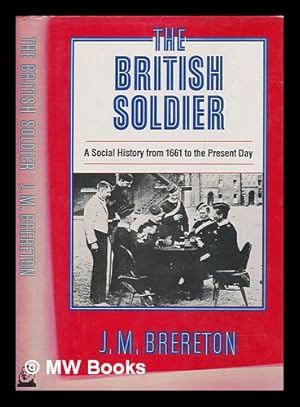 Seller image for The British soldier : a social history from 1661 to the present day / J.M. Brereton for sale by MW Books Ltd.