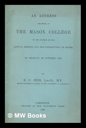 Image du vendeur pour An address delivered at the Mason College on the occasion of the annual meeting for the distribution of prizes, on Monday, 9th October, 1893 / by R.C. Jebb mis en vente par MW Books Ltd.