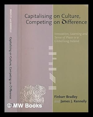 Image du vendeur pour Capitalising on culture, competing on difference : innovation, learning and sense of place in a globalising Ireland / Finbarr Bradley and James J. Kennelly ; foreword by Dermot Desmond mis en vente par MW Books Ltd.