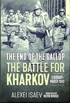 The End of the Gallop: The Battle for Kharkov February-March 1943