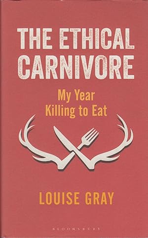 Seller image for THE ETHICAL CARNIVORE: MY YEAR KILLING TO EAT. By Louise Gray. for sale by Coch-y-Bonddu Books Ltd
