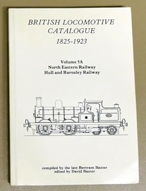 British Locomotive Catalogue 1825 - 1923 Volume 5A: North Eastern Railway; Hull and Barnsley Railway
