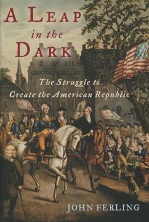 A Leap in the Dark: The Struggle to Create the American Republic