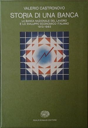 STORIA DI UNA BANCA. LA BANCA NAZIONALE DEL LAVORO E LO SVILUPPO ECONOMICO ITALIANO, 1913 - 1983.