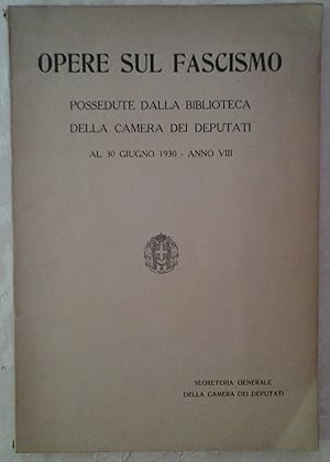 OPERE SUL FASCISMO. POSSEDUTE DALLA BIBLIOTECA DELLA CAMERA DEI DEPUTATI AL 30 GIUGNO 1930 - ANNO...