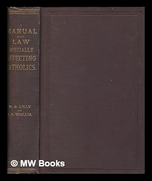 Seller image for A manual of the law specially affecting Catholics / by William Samuel Lilly, LL.M., of the Inner Temple, barrister-at-law, secretary to the Catholic Union of Great Britain; and John E. P. Wallis, M.A. of the Middle Temple, barrister-at-law for sale by MW Books