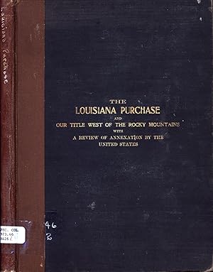 Seller image for The Louisiana Purchase and Our Title West of the Rocky Mountains with a Review of Annexation by the United States for sale by Back of Beyond Books WH