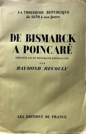 DE BISMARCK A POINCARÉ: SOIXANTE ANS DE DIPLOMATIE RÉPUBLICAINE