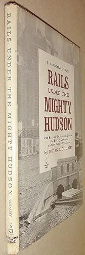 Rails Under the Mighty Hudson; The Story of the Hudson Tubes, the Pennsylvania Tunnels and Manhat...