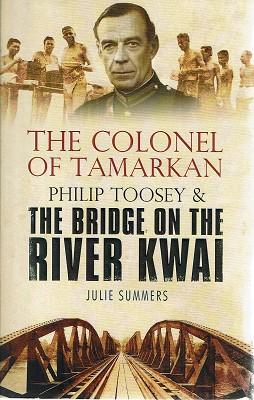 The Colonel Of Tamarkan: Philip Toosey And The Bridge On The River Kwai