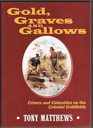 Gold, Graves and Gallows: Crimes and Calamites on the Colonial Goldfields