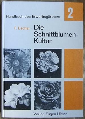 Die Schnittblumenkultur in der Erwerbsgärtnerei. Friedrich Escher; Mit e. Beitr. über d. Kultur d...