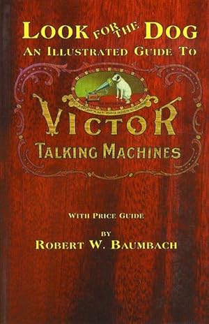 Look for the Dog: An Illustrated Guide to Victor Talking Machines With Price Guide