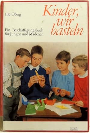 Kinder, wir basteln; Ein Beschäftigungsbuch für Jungen und Mädchen