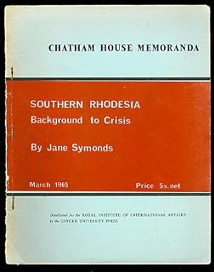 SOUTHERN RHODESIA: BACKGROUND TO CRISIS. CHATHAM HOUSE MEMORANDA. MARCH 1965.