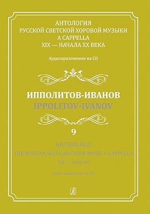 Anthology. The Russian Secular Choir Music A Cappella. XIX - early XX. Vol. 9. Ippolitov-Ivanov (...