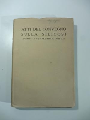 Atti del convegno sulla silicosi - Torino 22-23 febbraio 1941 XIX