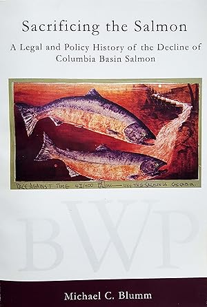 Sacrificing the Salmon: A Legal and Policy History of the Decline of Columbia Basin Salmon