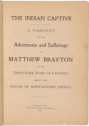 Seller image for THE INDIAN CAPTIVE. A NARRATIVE OF THE ADVENTURES AND SUFFERINGS OF MATTHEW BRAYTON IN HIS THIRTY-FOUR YEARS OF CAPTIVITY AMONG THE INDIANS OF NORTH-WESTERN AMERICA for sale by William Reese Company - Americana