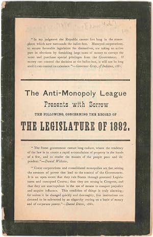 Seller image for THE ANTI-MONOPOLY LEAGUE PRESENTS WITH SORROW THE FOLLOWING, CONCERNING THE RECORD OF THE LEGISLATURE OF 1882 [cover title] for sale by William Reese Company - Americana