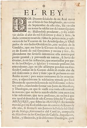 Seller image for EL REY. POR DECRETO SEALADO DE MI REAL MANO EN EL SITIO DE SAN ILDEPHONSO.HE VENIDO EN TOMAR LA RESOLUCION DEL TENOR SIGUIENTE.SOBRE LA PERTENENCIA, Y APLICACION DE LAS VACANTES DE LOS ARZOBISPADOS, Y OBISPADOS DE MIS INDIAS OCCIDENTALES.[caption title] for sale by William Reese Company - Americana