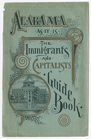 ALABAMA AS IT IS; OR, THE IMMIGRANT'S AND CAPITALIST'S GUIDE BOOK TO ALABAMA.
