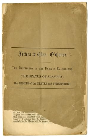 LETTERS TO CHAS. O'CONOR. THE DESTRUCTION OF THE UNION IS EMANCIPATION. THE STATUS OF SLAVERY. TH...