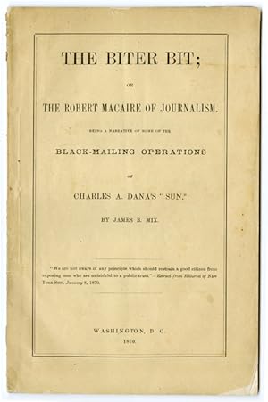THE BITER BIT; OR THE ROBERT MACAIRE OF JOURNALISM. BEING A NARRATIVE OF SOME OF THE BLACK-MAILIN...