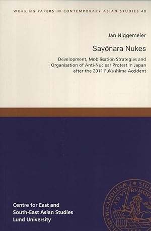 Seller image for Sayonara Nukes: Development, Mobilisation Strategies and Organisation of Anti-Nuclear Protest in Japan After the 2011 Fukushima Accident (Working Papers in Contemporary Asian Studies, 48) for sale by Masalai Press