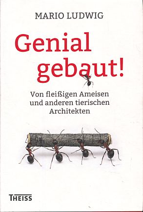 Genial gebaut! Von fleißigen Ameisen und anderen tierischen Architekten.