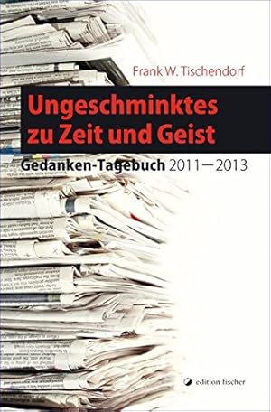 Imagen del vendedor de Ungeschminktes zu Zeit und Geist : Gedanken-Tagebuch 2011 - 2013. Frank W. Tischendorf a la venta por Antiquariat Buchhandel Daniel Viertel