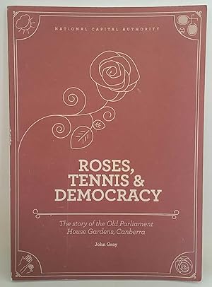 Roses, Tennis & Democracy: The Story of the Old Parliament House Gardens, Canberra
