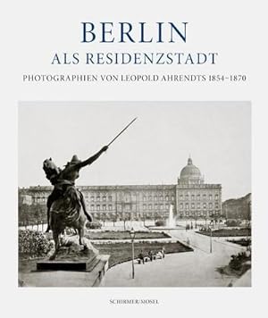 Bild des Verkufers fr Berlin als Residenzstadt : Photographien von Leopold Ahrendts 1854-1870 zum Verkauf von AHA-BUCH GmbH