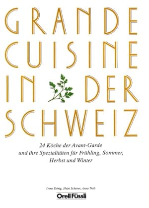 Grande cuisine in der Schweiz : 24 Köche d. Avant-Garde u. ihre Spezialitäten für Frühling, Somme...