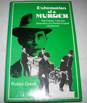 Seller image for Exhumation of a Murder: The Crimes, Trial and Execution of a Perfect English Gentleman for sale by Easy Chair Books