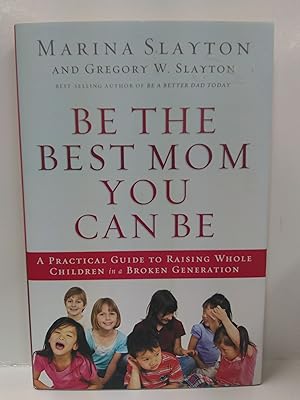 Be the Best Mom You Can Be: A Practical Guide to Raising Whole Children in a Broken Generation
