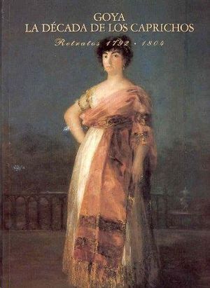 GOYA - LA DÉCADA DE LOS CAPRICHOS : RETRATOS 1792-1804