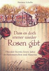Dass es doch immer wieder Rosen gibt. Theodor Storms letzte Jahre in Hademarschen und Hanerau.