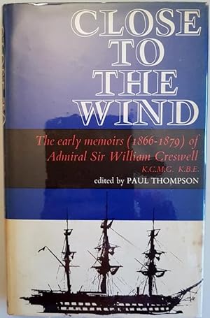 Close to the Wind. The Early Memoirs (1866-1879) of Admiral Sir William Creswell