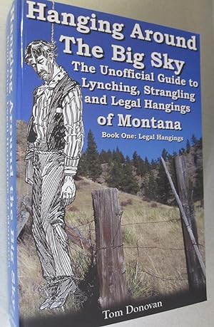 Hanging Around the Big Sky: The Unofficial Guide to Lynching, Strangling and Legal Hangings of Mo...